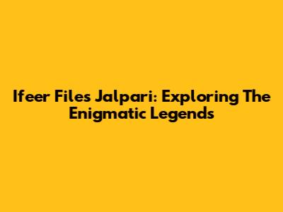 Ifeer Files Jalpari: Exploring The Enigmatic Legends