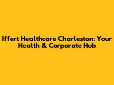 Iffert Healthcare Charleston: Your Health & Corporate Hub