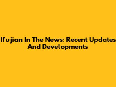 Ifujian In The News: Recent Updates And Developments