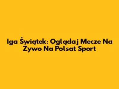 Iga Świątek: Oglądaj Mecze Na Żywo Na Polsat Sport