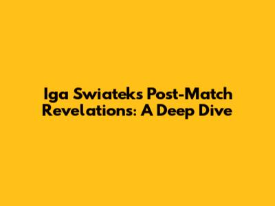 Iga Swiatek's Post-Match Revelations: A Deep Dive