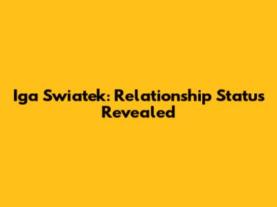 Iga Swiatek: Relationship Status Revealed
