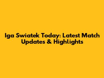 Iga Swiatek Today: Latest Match Updates & Highlights