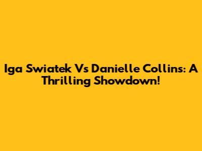 Iga Swiatek Vs Danielle Collins: A Thrilling Showdown!