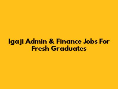 Igaji Admin & Finance Jobs For Fresh Graduates