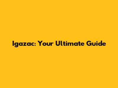 Igazac: Your Ultimate Guide