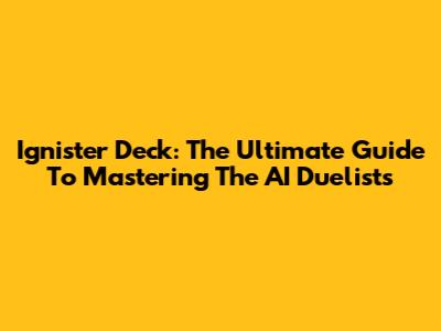 Ignister Deck: The Ultimate Guide To Mastering The AI Duelists