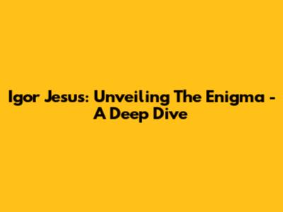 Igor Jesus: Unveiling The Enigma - A Deep Dive