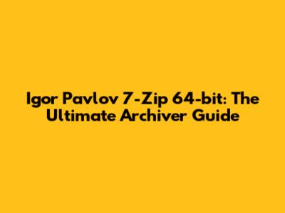 Igor Pavlov 7-Zip 64-bit: The Ultimate Archiver Guide