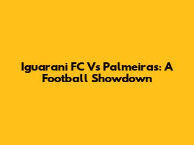 Iguarani FC Vs Palmeiras: A Football Showdown