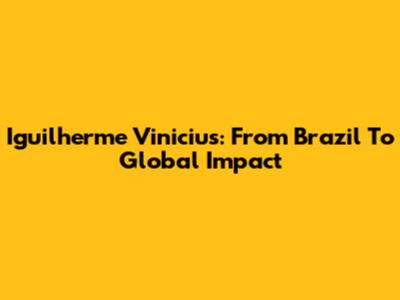 Iguilherme Vinicius: From Brazil To Global Impact
