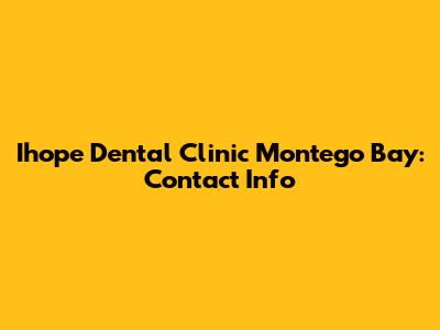 Ihope Dental Clinic Montego Bay: Contact Info