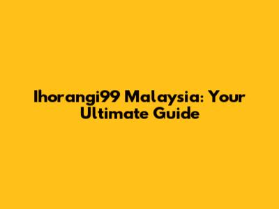Ihorangi99 Malaysia: Your Ultimate Guide