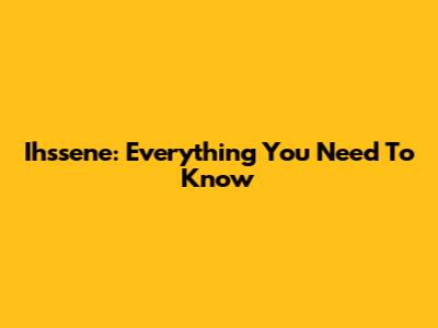 Ihssene: Everything You Need To Know