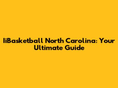 IiBasketball North Carolina: Your Ultimate Guide