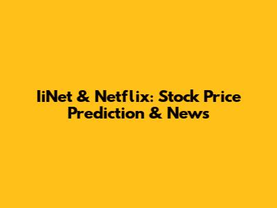 IiNet & Netflix: Stock Price Prediction & News
