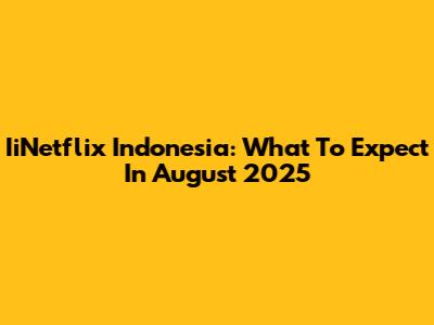 IiNetflix Indonesia: What To Expect In August 2025