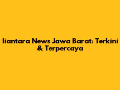 Iiantara News Jawa Barat: Terkini & Terpercaya