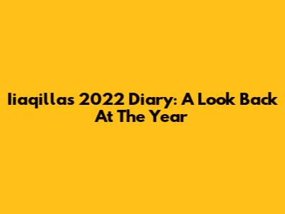 Iiaqilla's 2022 Diary: A Look Back At The Year