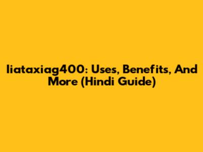 Iiataxiag400: Uses, Benefits, And More (Hindi Guide)