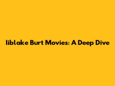 Iiblake Burt Movies: A Deep Dive