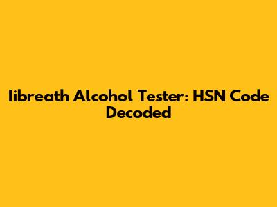Iibreath Alcohol Tester: HSN Code Decoded