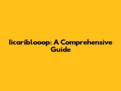 Iicariblooop: A Comprehensive Guide