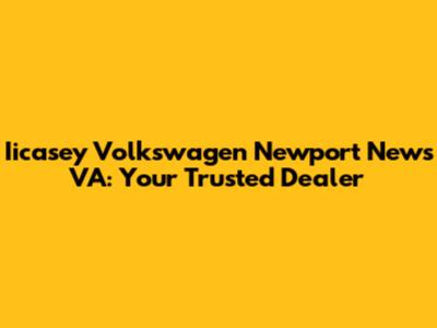 Iicasey Volkswagen Newport News VA: Your Trusted Dealer