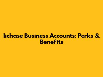 Iichase Business Accounts: Perks & Benefits