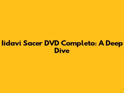 Iidavi Sacer DVD Completo: A Deep Dive