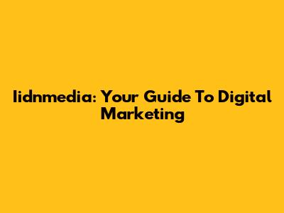 Iidnmedia: Your Guide To Digital Marketing