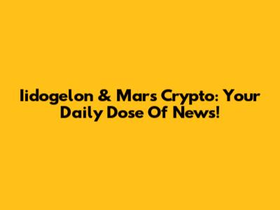 Iidogelon & Mars Crypto: Your Daily Dose Of News!