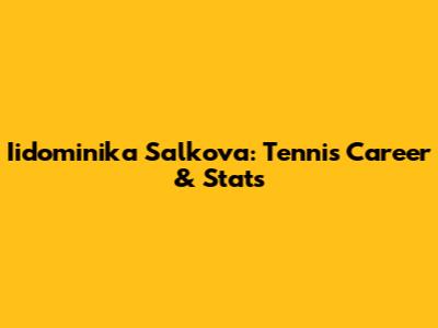 Iidominika Salkova: Tennis Career & Stats