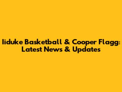 Iiduke Basketball & Cooper Flagg: Latest News & Updates
