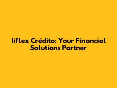 Iiflex Crédito: Your Financial Solutions Partner