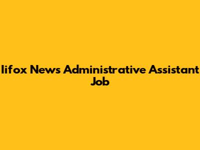 Iifox News Administrative Assistant Job