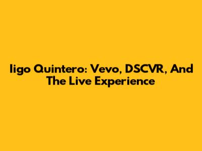 Iigo Quintero: Vevo, DSCVR, And The Live Experience