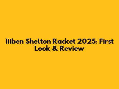 Iiiben Shelton Racket 2025: First Look & Review