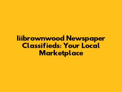 Iiibrownwood Newspaper Classifieds: Your Local Marketplace