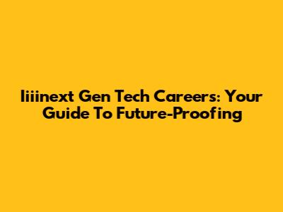 Iiiinext Gen Tech Careers: Your Guide To Future-Proofing