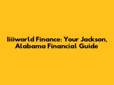 Iiiiworld Finance: Your Jackson, Alabama Financial Guide