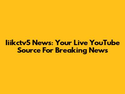 Iiikctv5 News: Your Live YouTube Source For Breaking News