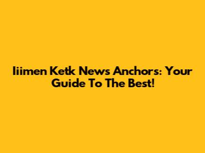 Iiimen Ketk News Anchors: Your Guide To The Best!