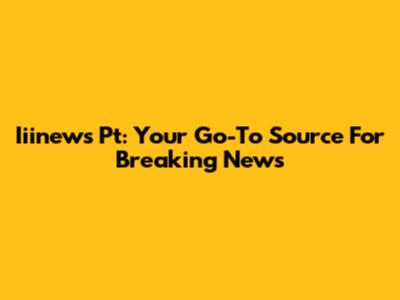 Iiinews Pt: Your Go-To Source For Breaking News
