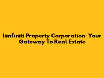 Iiinfiniti Property Corporation: Your Gateway To Real Estate