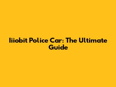 Iiiobit Police Car: The Ultimate Guide