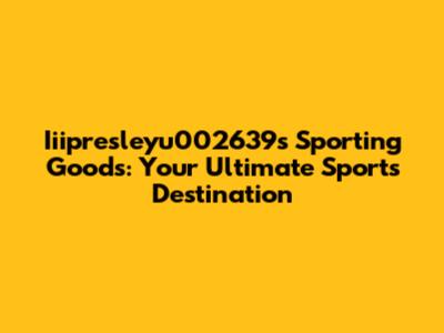 Iiipresleyu002639s Sporting Goods: Your Ultimate Sports Destination