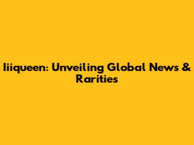 Iiiqueen: Unveiling Global News & Rarities