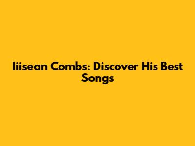 Iiisean Combs: Discover His Best Songs
