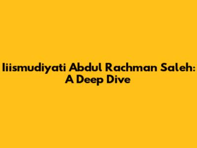 Iiismudiyati Abdul Rachman Saleh: A Deep Dive